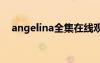 angelina全集在线观看（欧美十大艳星）