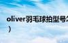 oliver羽毛球拍型号怎么看（oliver羽毛球拍）