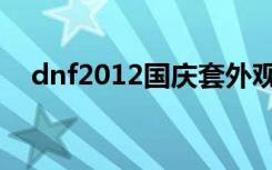 dnf2012国庆套外观（dnf2012国庆套）