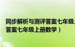 同步解析与测评答案七年级上册数学分析（同步解析与测评答案七年级上册数学）