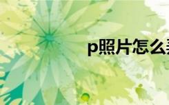 p照片怎么弄（p照片）