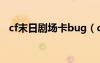 cf末日剧场卡bug（cf末日剧场无限榴弹）