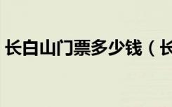 长白山门票多少钱（长白山天池门票多少钱）