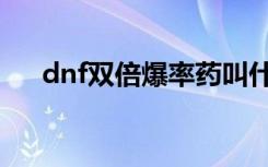 dnf双倍爆率药叫什么（dnf双倍罐子）