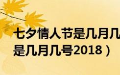 七夕情人节是几月几号2018的（七夕情人节是几月几号2018）