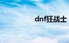 dnf狂战士（dnf狂战）