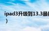 ipad3升级到13.3最新版本（ipad3升级ios6）