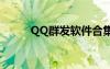 QQ群发软件合集（qq群发软件）