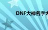 DNF大神名字大全（dnf大神）