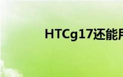 HTCg17还能用吗（htcg17）