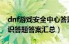 dnf游戏安全中心答题答案（dnf游戏安全知识答题答案汇总）