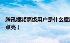 腾讯视频高级用户是什么意思（腾讯视频高级用户图标怎么点亮）