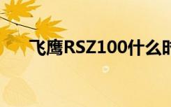 飞鹰RSZ100什么时候停产（飞鹰rsz）