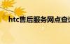 htc售后服务网点查询（htc售后服务点）