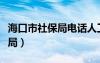 海口市社保局电话人工客服电话（海口市社保局）