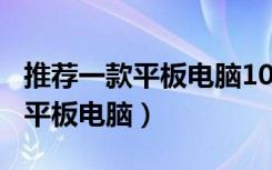 推荐一款平板电脑1000至2000的（推荐一款平板电脑）