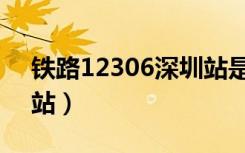 铁路12306深圳站是哪个站（深圳站是哪个站）