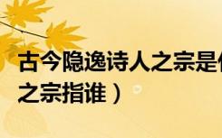 古今隐逸诗人之宗是什么意思（古今隐逸诗人之宗指谁）