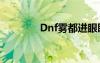 Dnf雾都进眼睛（dnf雾都）