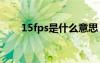 15fps是什么意思（fps是什么意思）