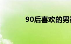 90后喜欢的男神（90后纯爱）