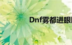 Dnf雾都进眼睛（dnf雾都）