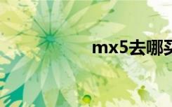 mx5去哪买（mx5q）