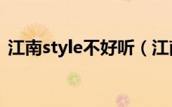 江南style不好听（江南style为什么这么红）