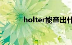 holter能查出什么病（holter）