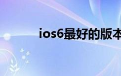 ios6最好的版本（ios6好用吗）