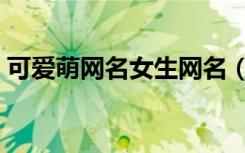 可爱萌网名女生网名（可爱网名到萌的网名）