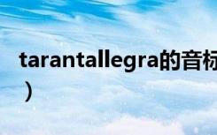 tarantallegra的音标怎么写（tarantallegra）