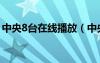 中央8台在线播放（中央8台在线直播电视剧）