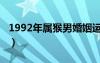 1992年属猴男婚姻运势（1992年属猴男婚姻）