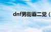 dnf男街霸二觉（dnf男街霸觉醒）