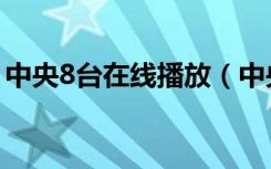 中央8台在线播放（中央8台在线直播电视剧）