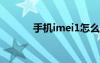 手机imei1怎么查（手机imei）