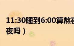 11:30睡到6:00算熬夜吗（晚上12点睡觉算熬夜吗）