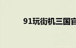 91玩街机三国官网登录（91玩）