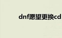 dnf愿望更换cd（dnf愿望宝盒）