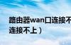 路由器wan口连接不上网络（路由器wan口连接不上）