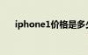 iphone1价格是多少（iphone1价格）