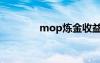 mop炼金收益（mop炼金）