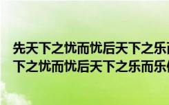 先天下之忧而忧后天下之乐而乐体现了一种什么情感（先天下之忧而忧后天下之乐而乐体现了一种）