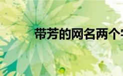 带芳的网名两个字（带芳的网名）