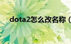 dota2怎么改名称（dota2如何改名字）