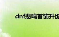 dnf悲鸣首饰升级（dnf悲鸣首饰）