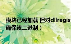 模块已经加载 但对dllregisterserver（模块dll加载失败请确保该二进制）