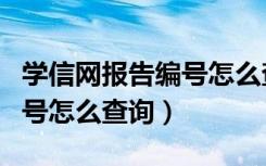 学信网报告编号怎么查询知道（学信网报告编号怎么查询）