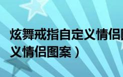 炫舞戒指自定义情侣图案大全（炫舞戒指自定义情侣图案）